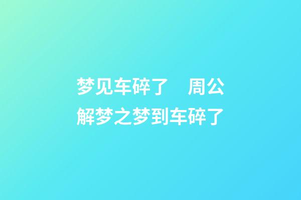 梦见车碎了　周公解梦之梦到车碎了
